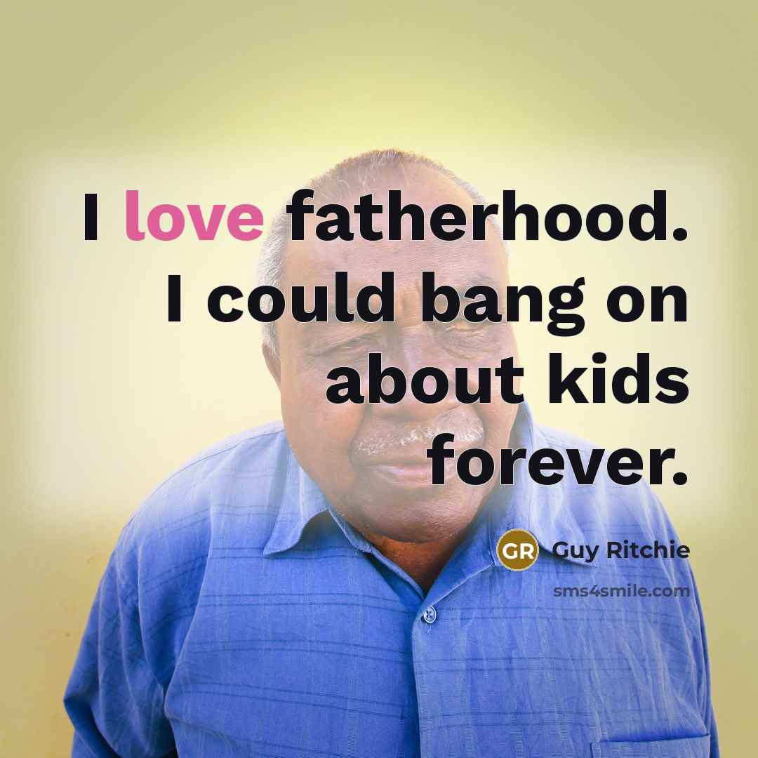 “I love fatherhood. I could bang on about kids forever.” quote by Guy Ritchie