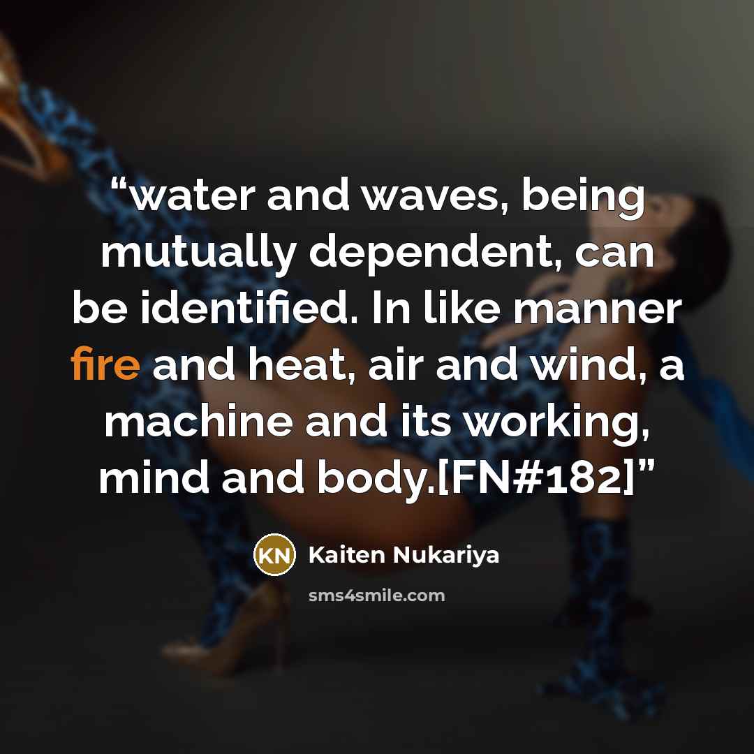“water and waves, being mutually dependent, can be identified. In like manner fire and heat, air and wind, a machine and its working, mind and body.[FN#182]” quote by Kaiten Nukariya