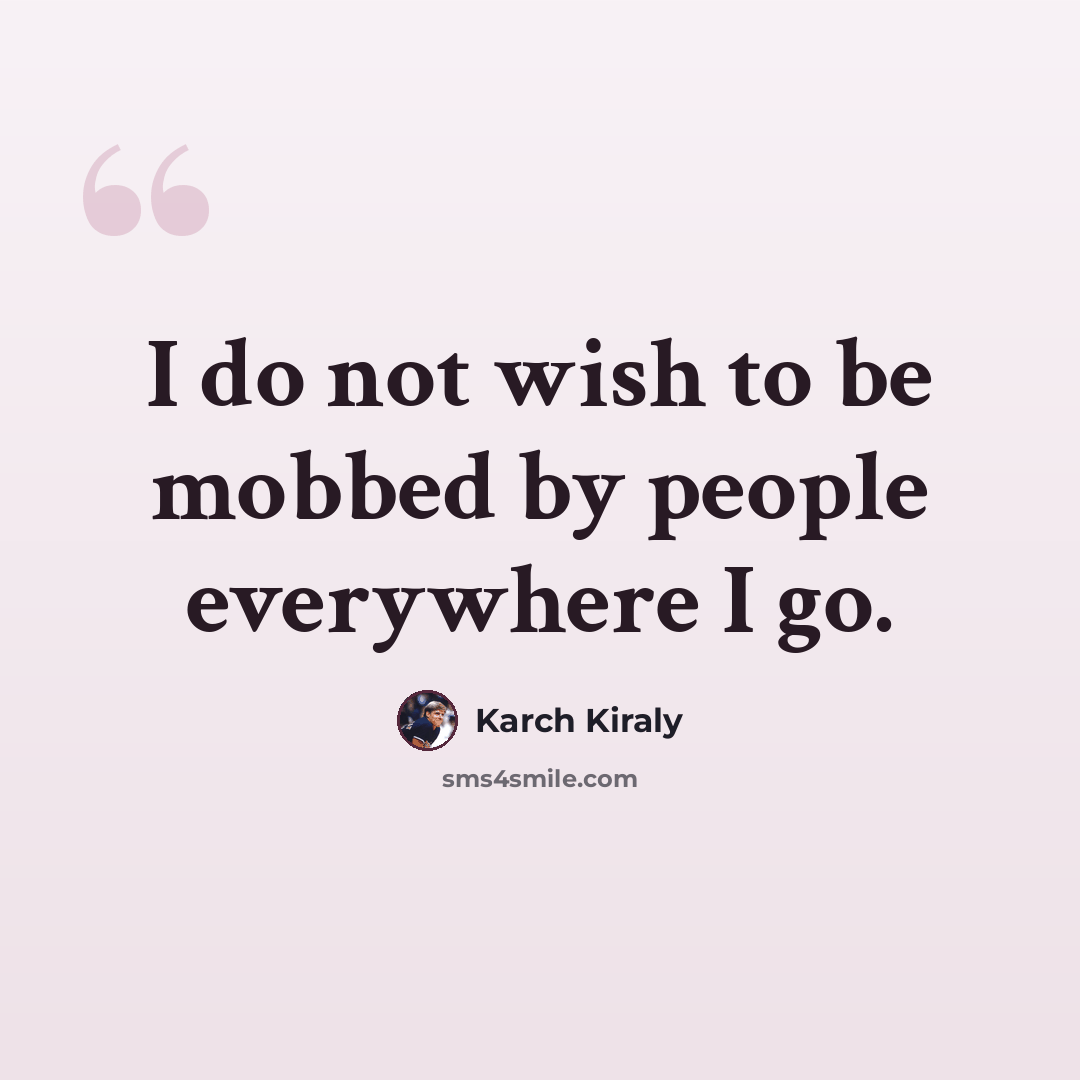 “I do not wish to be mobbed by people everywhere I go.” quote by Karch Kiraly