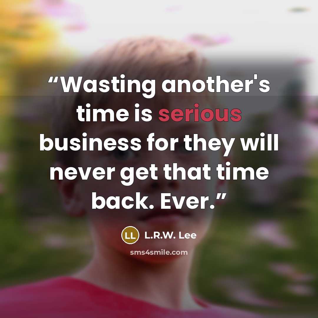 “Wasting another's time is serious business for they will never get that time back. Ever.” quote by L.R.W. Lee