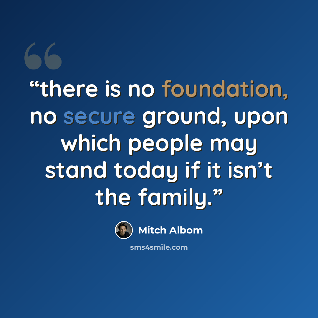 “there is no foundation, no secure ground, upon which people may stand today if it isn’t the family.” quote by Mitch Albom