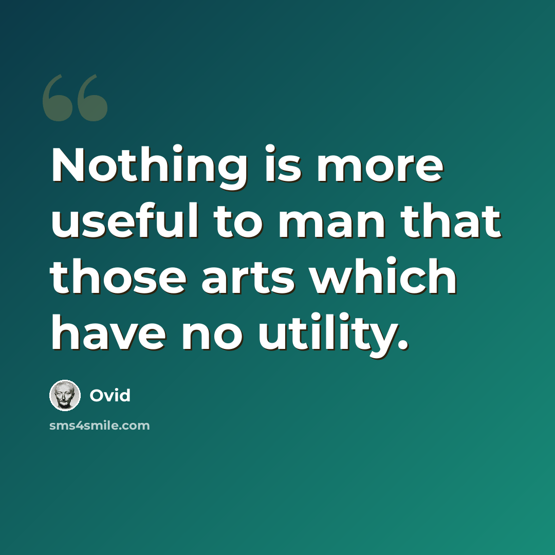 “Nothing is more useful to man that those arts which have no utility.” quote by Ovid