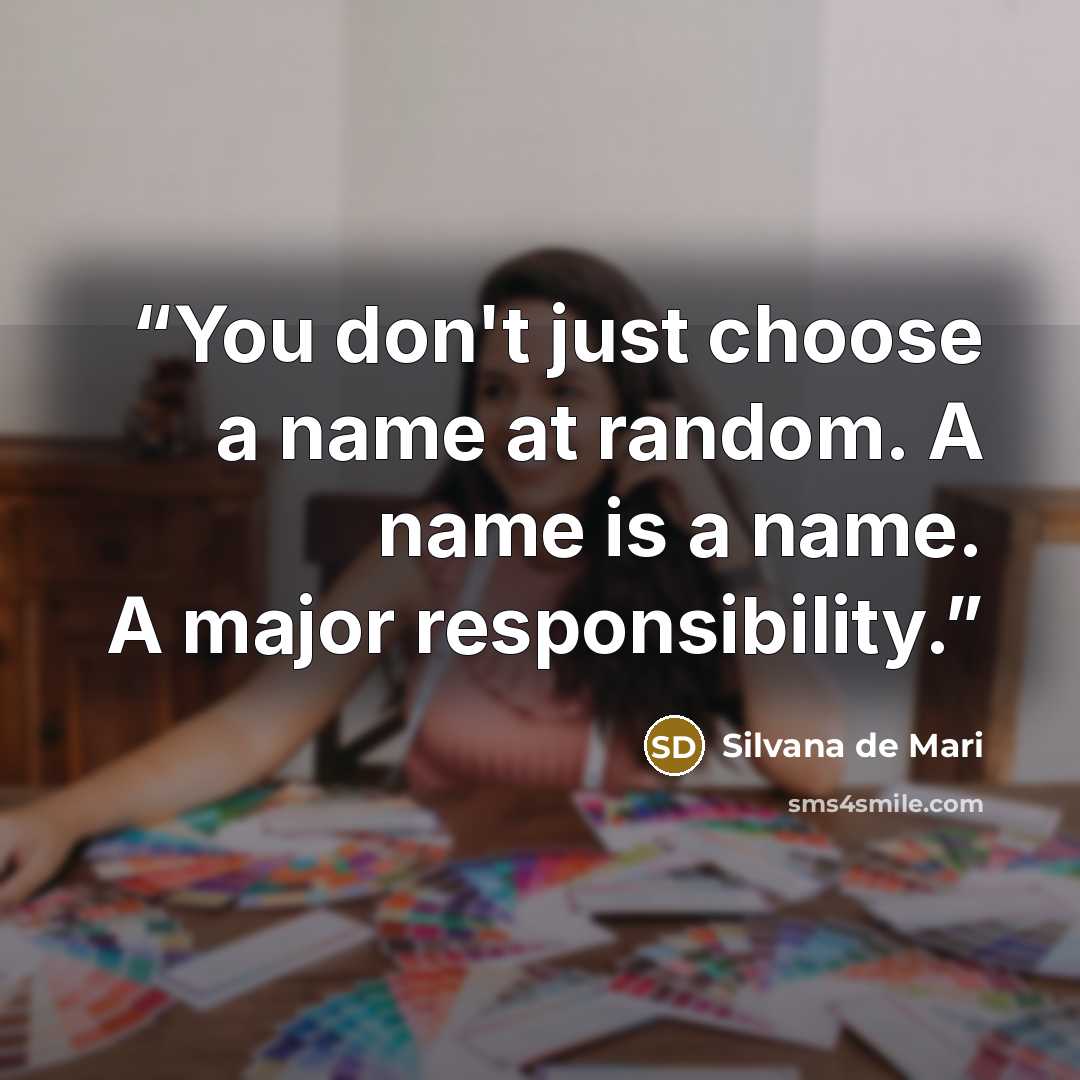 “You don't just choose a name at random. A name is a name. A major responsibility.” quote by Silvana de Mari