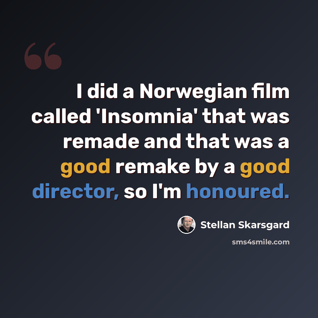 “I did a Norwegian film called 'Insomnia' that was remade and that was a good remake by a good director, so I'm honoured.” quote by Stellan Skarsgard