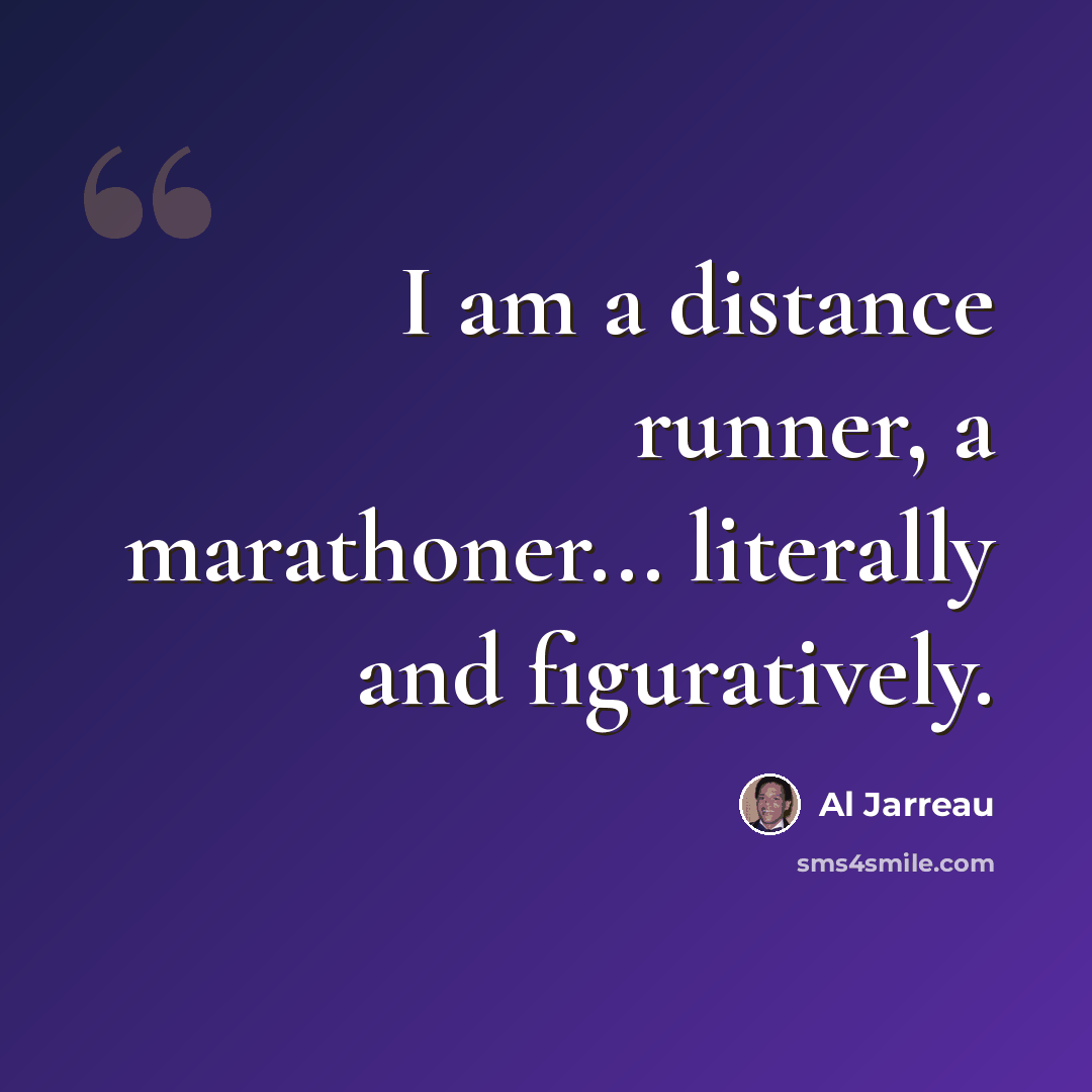 “I am a distance runner, a marathoner... literally and figuratively.” quote by Al Jarreau