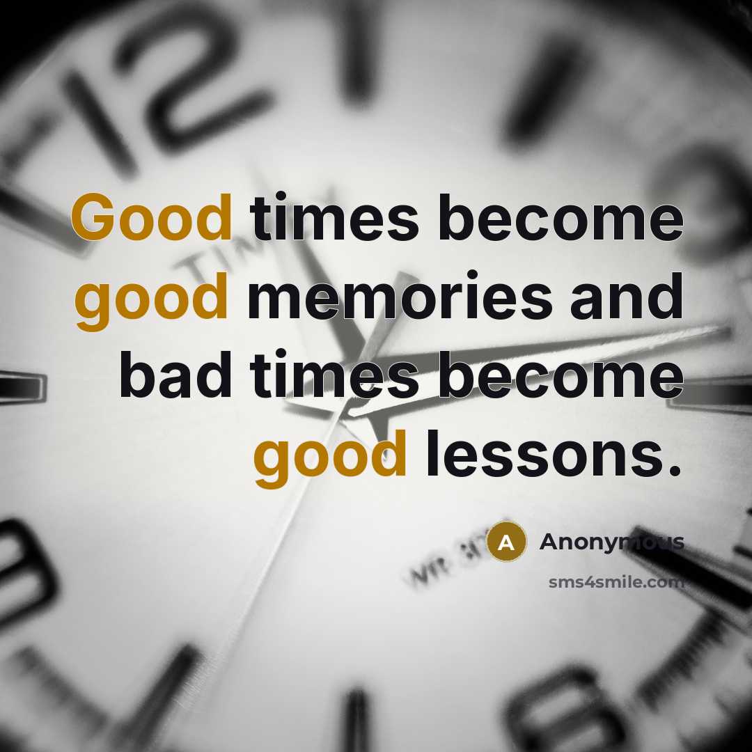 “Good times become good memories and bad times become good lessons.” quote by Anonymous