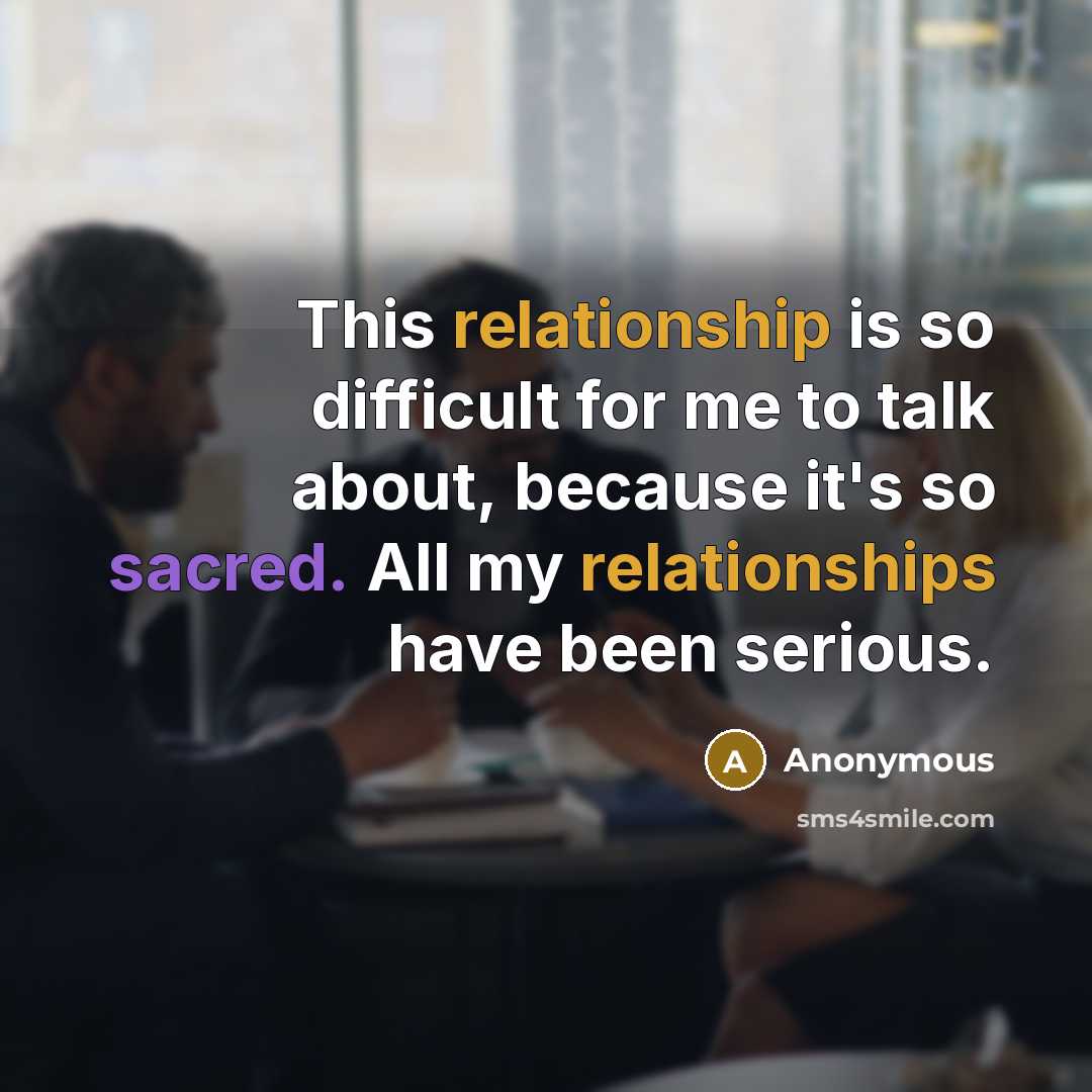 “This relationship is so difficult for me to talk about, because it's so sacred. All my relationships have been serious.” quote by Anonymous