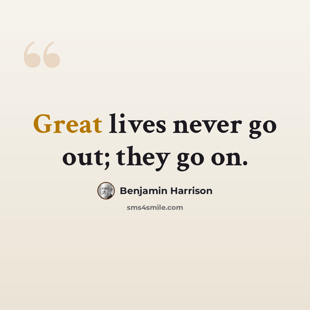 “Great lives never go out; they go on.” quote by Benjamin Harrison
