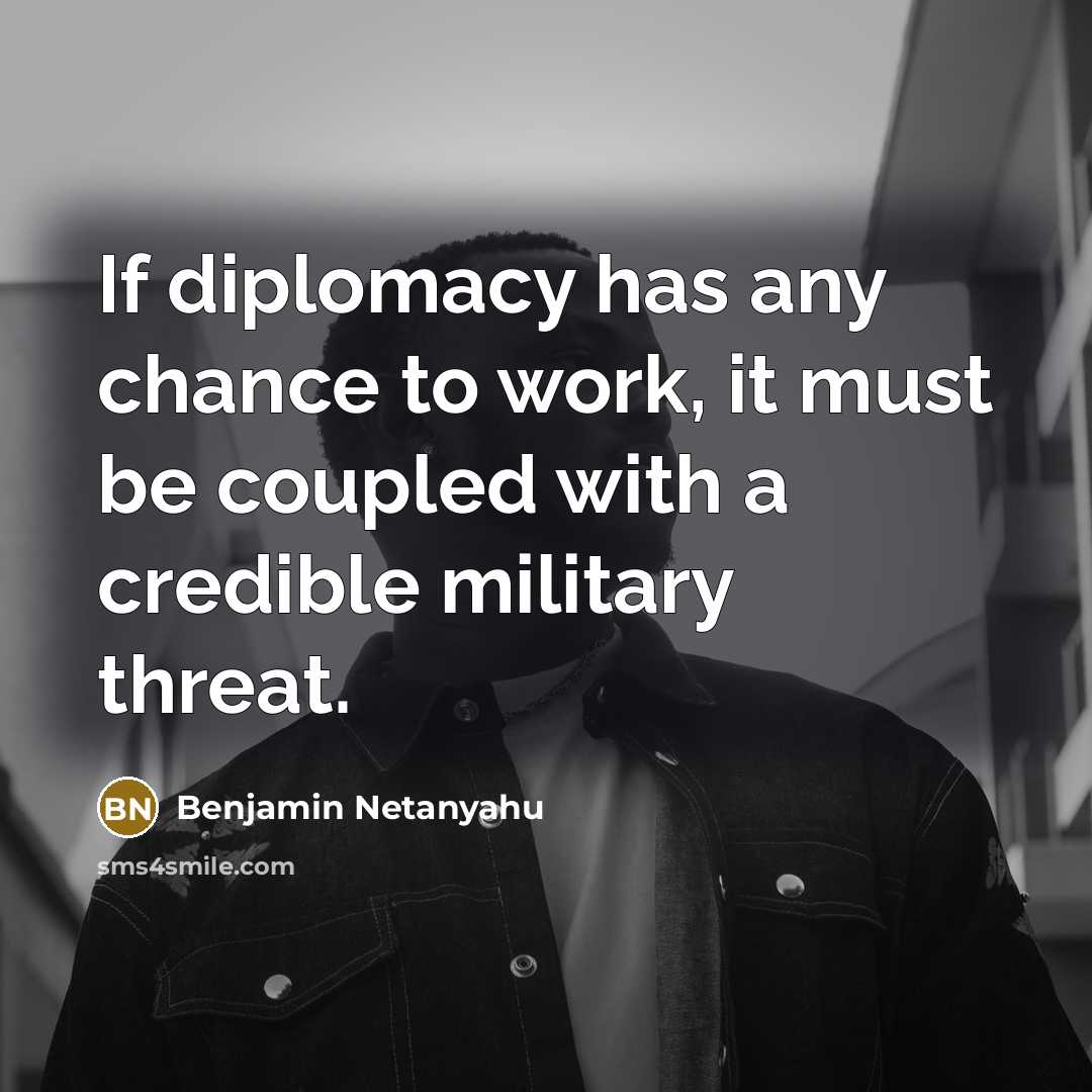 “If diplomacy has any chance to work, it must be coupled with a credible military threat.” quote by Benjamin Netanyahu