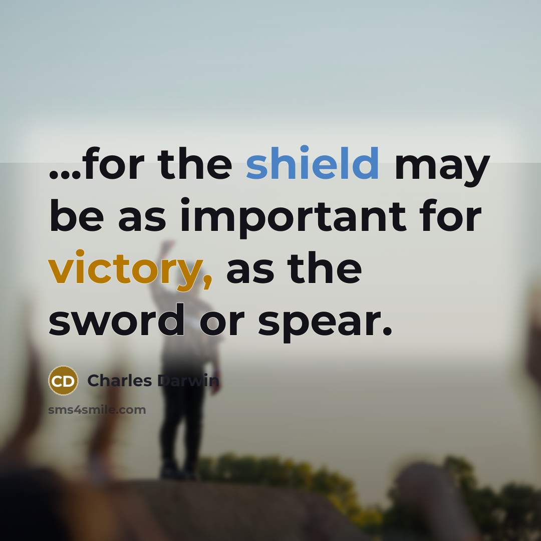 “...for the shield may be as important for victory, as the sword or spear.” quote by Charles Darwin