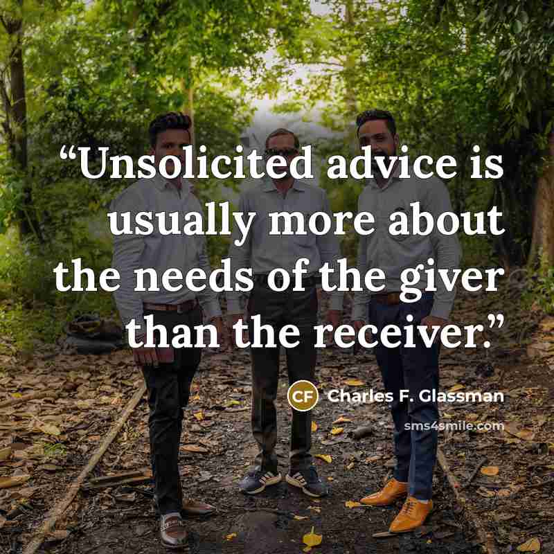 “Unsolicited advice is usually more about the needs of the giver than the receiver.” quote by Charles F. Glassman