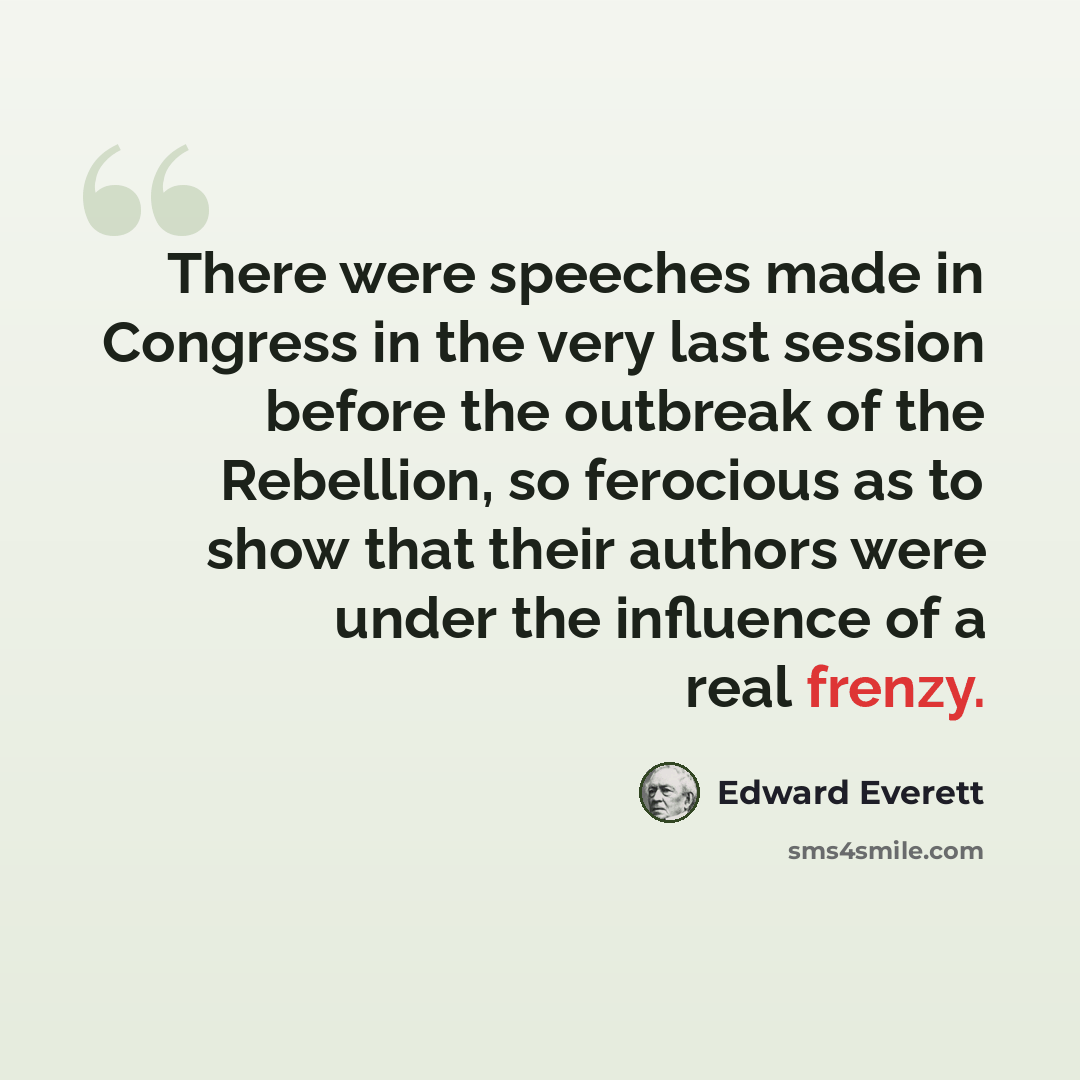 “There were speeches made in Congress in the very last session before the outbreak of the Rebellion, so ferocious as to show that their authors were under the influence of a real frenzy.” quote by Edward Everett