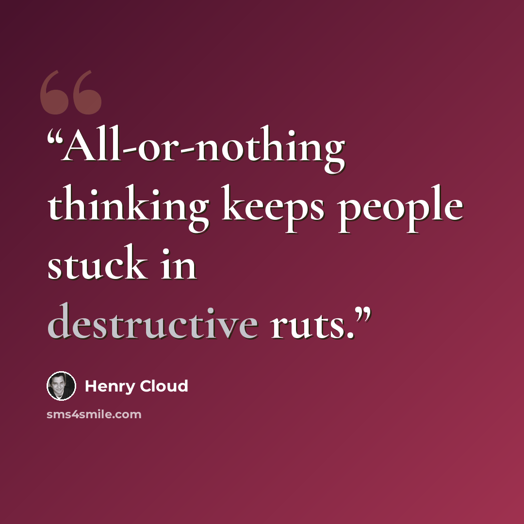“All-or-nothing thinking keeps people stuck in destructive ruts.” quote by Henry Cloud