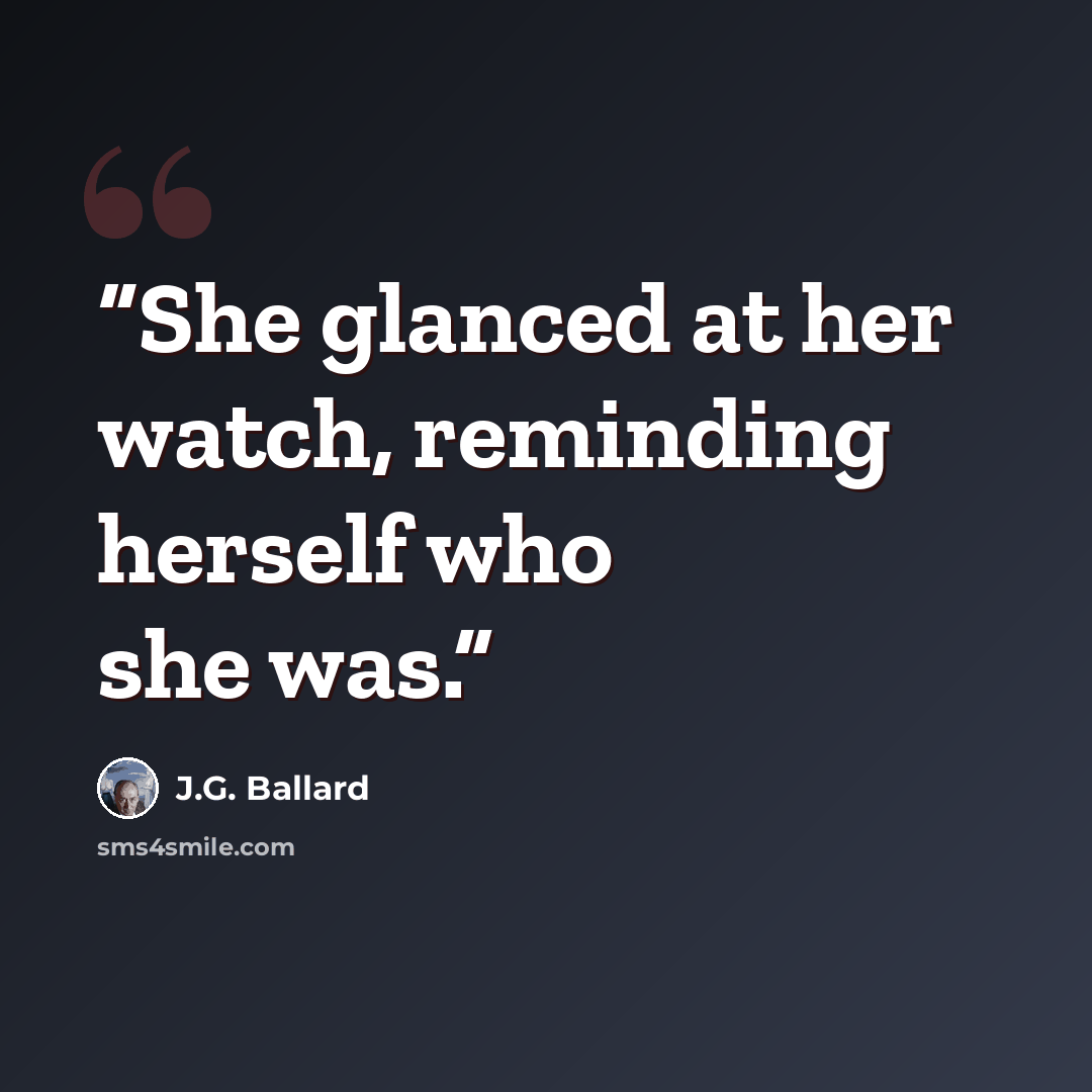 “She glanced at her watch, reminding herself who she was.” quote by J.G. Ballard