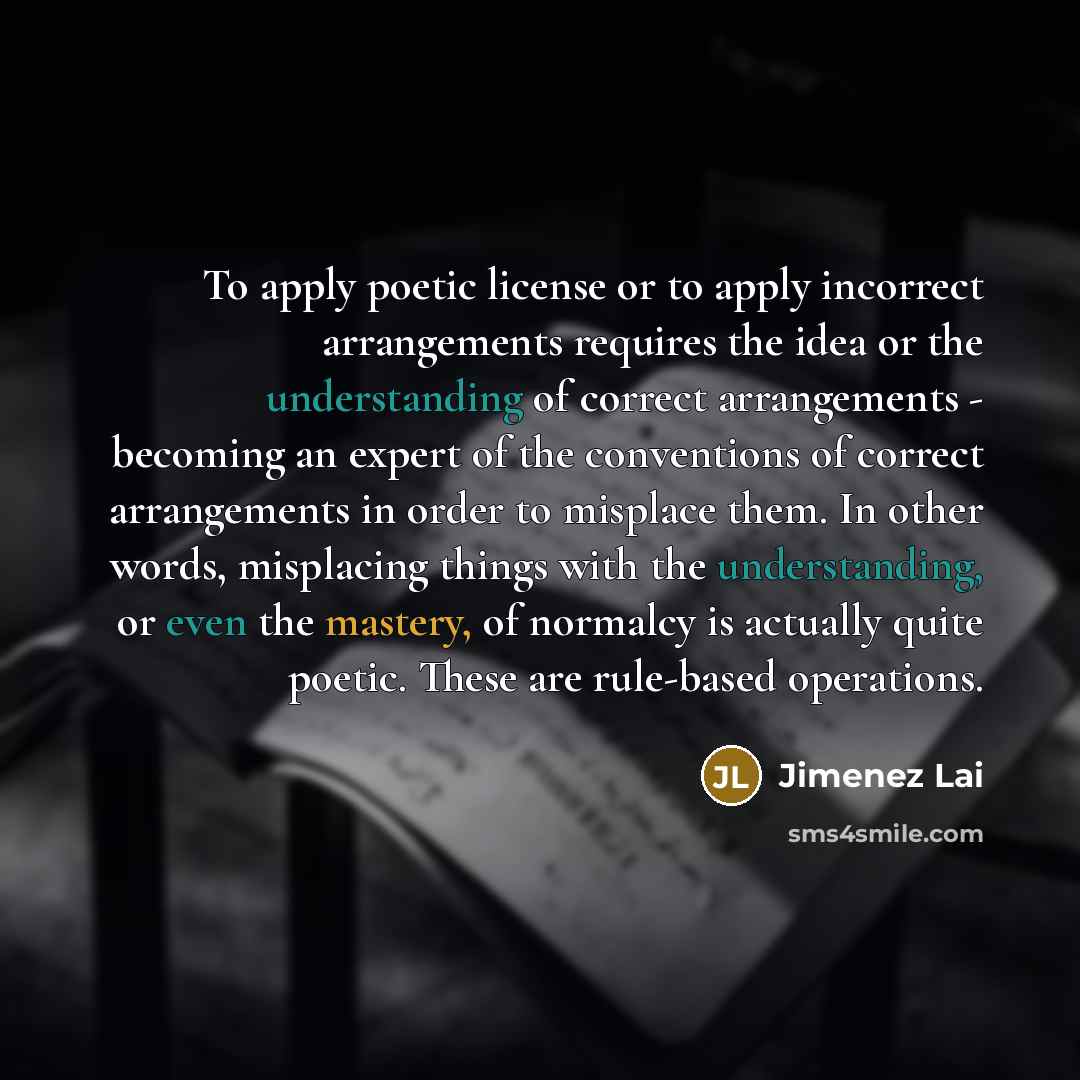 “To apply poetic license or to apply incorrect arrangements requires the idea or the understanding of correct arrangements - becoming an expert of the conventions of correct arrangements in order to misplace them. In other words, misplacing things with the understanding, or even the mastery, of…” quote by Jimenez Lai