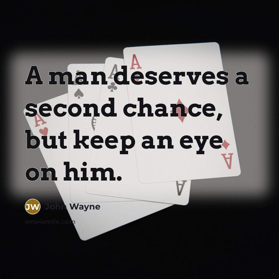 “A man deserves a second chance, but keep an eye on him.” quote by John Wayne
