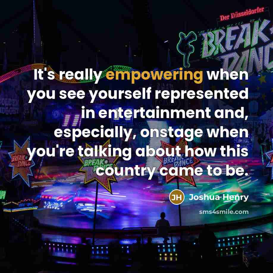 “It's really empowering when you see yourself represented in entertainment and, especially, onstage when you're talking about how this country came to be.” quote by Joshua Henry