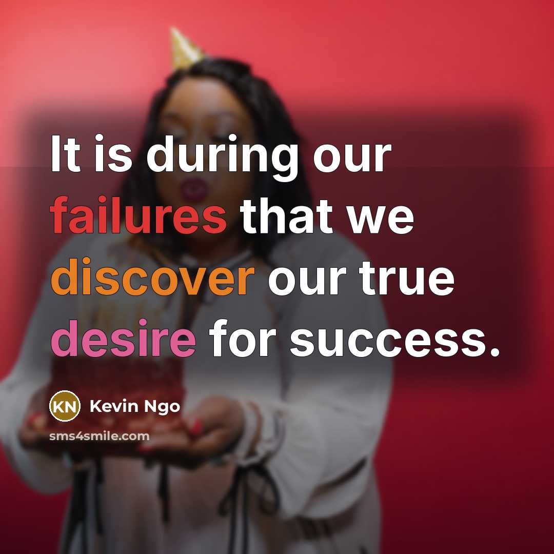 “It is during our failures that we discover our true desire for success.” quote by Kevin Ngo