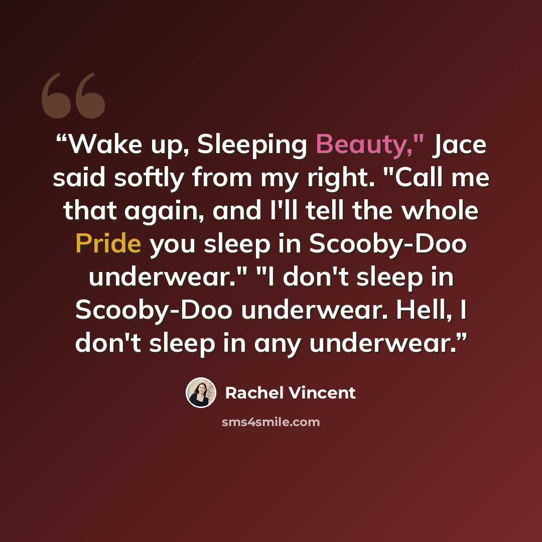 “Wake up, Sleeping Beauty," Jace said softly from my right. "Call me that again, and I'll tell the whole Pride you sleep in Scooby-Doo underwear." "I don't sleep in Scooby-Doo underwear. Hell, I don't sleep in any underwear.” quote by Rachel Vincent