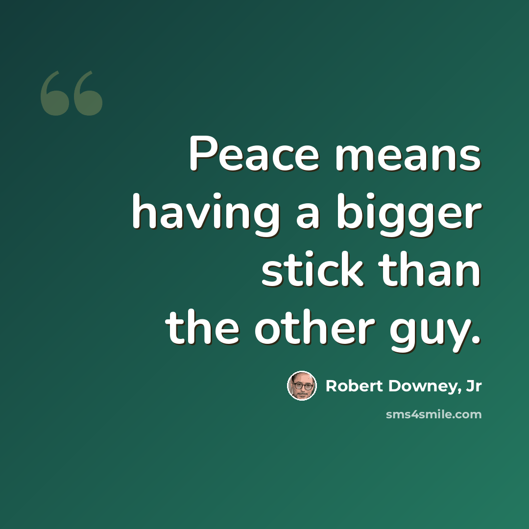 “Peace means having a bigger stick than the other guy.” quote by Robert Downey, Jr