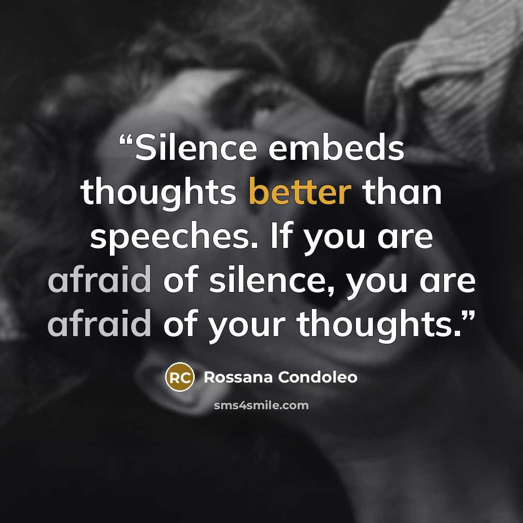 “Silence embeds thoughts better than speeches. If you are afraid of silence, you are afraid of your thoughts.” quote by Rossana Condoleo