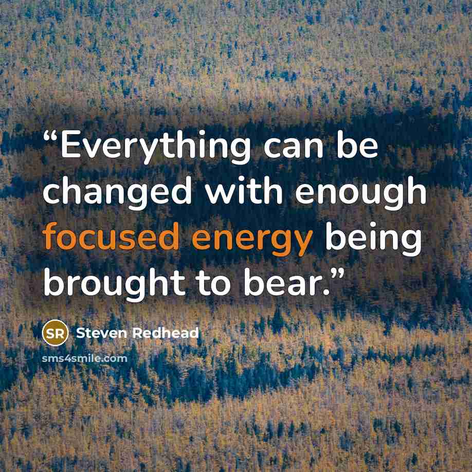 “Everything can be changed with enough focused energy being brought to bear.” quote by Steven Redhead