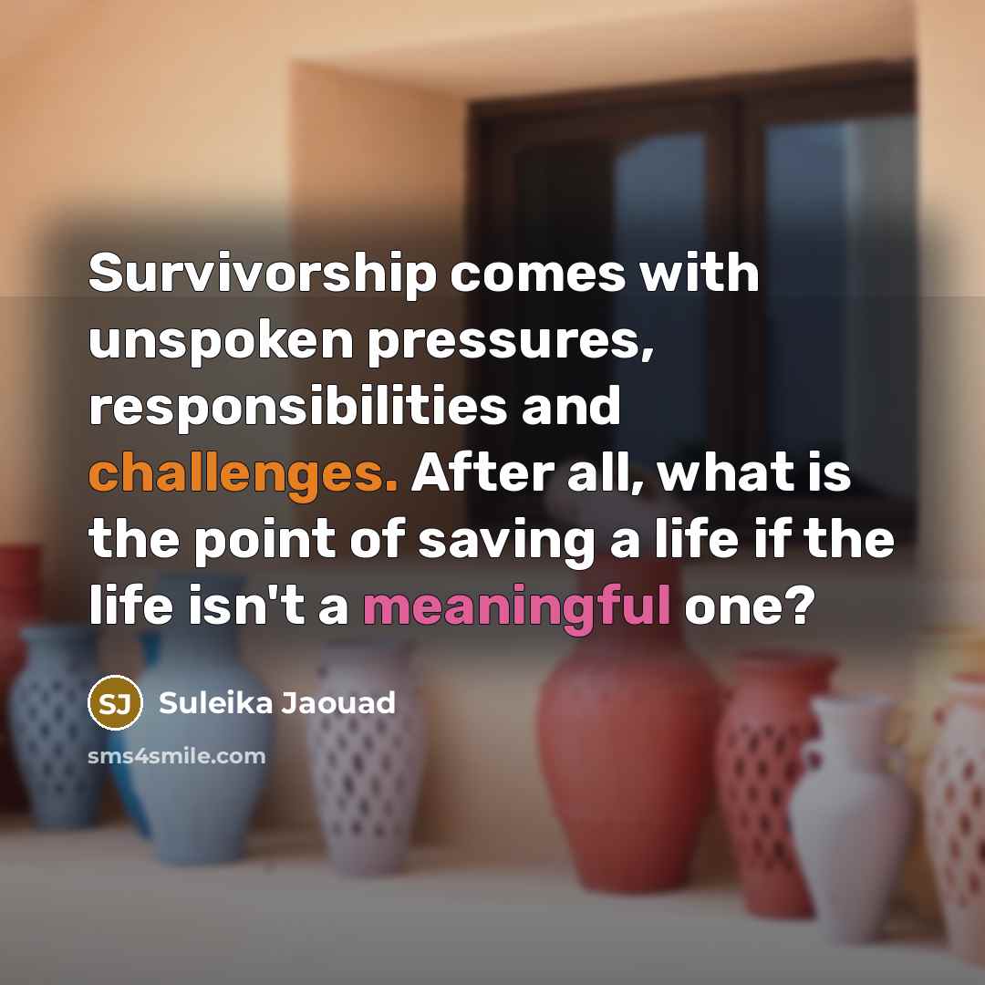 “Survivorship comes with unspoken pressures, responsibilities and challenges. After all, what is the point of saving a life if the life isn't a meaningful one?” quote by Suleika Jaouad