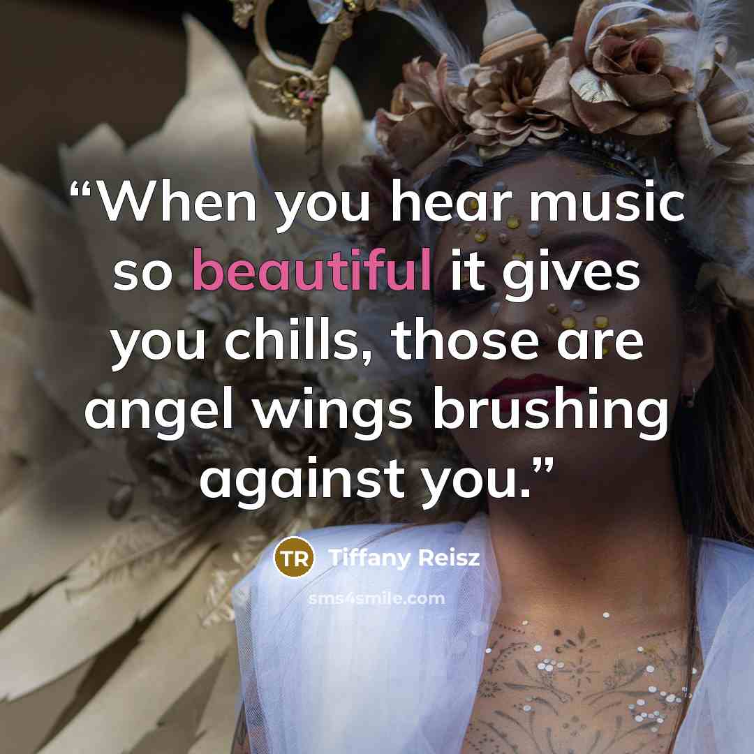 “When you hear music so beautiful it gives you chills, those are angel wings brushing against you.” quote by Tiffany Reisz