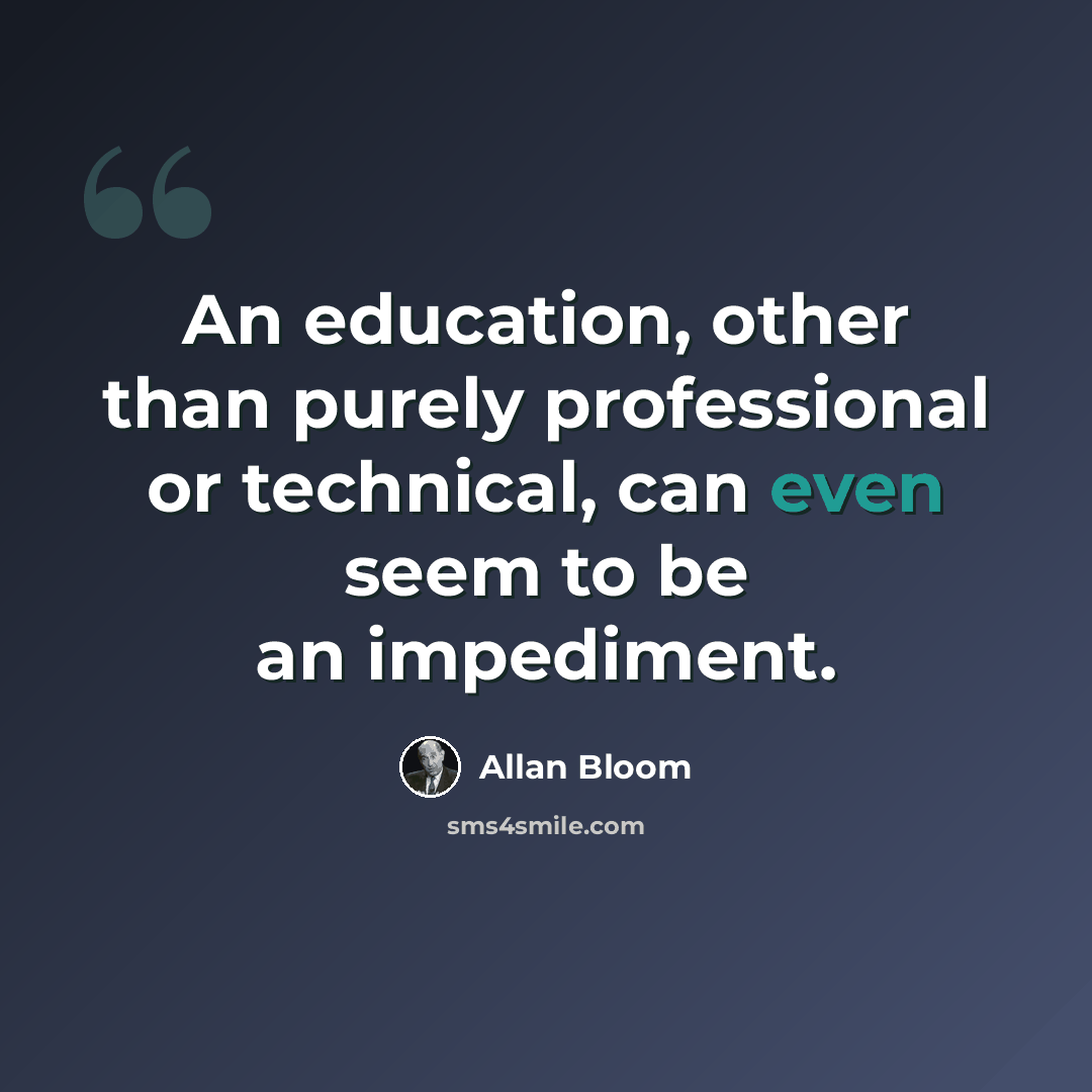 “An education, other than purely professional or technical, can even seem to be an impediment.” quote by Allan Bloom