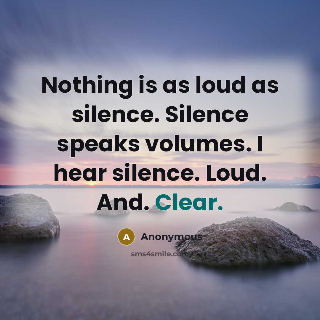 “Nothing is as loud as silence. Silence speaks volumes. I hear silence. Loud. And. Clear.” quote by Anonymous