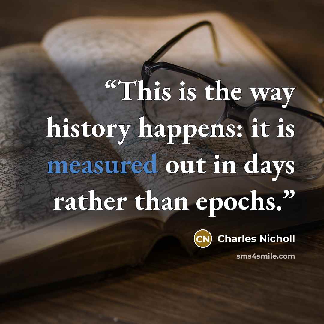 “This is the way history happens: it is measured out in days rather than epochs.” quote by Charles Nicholl