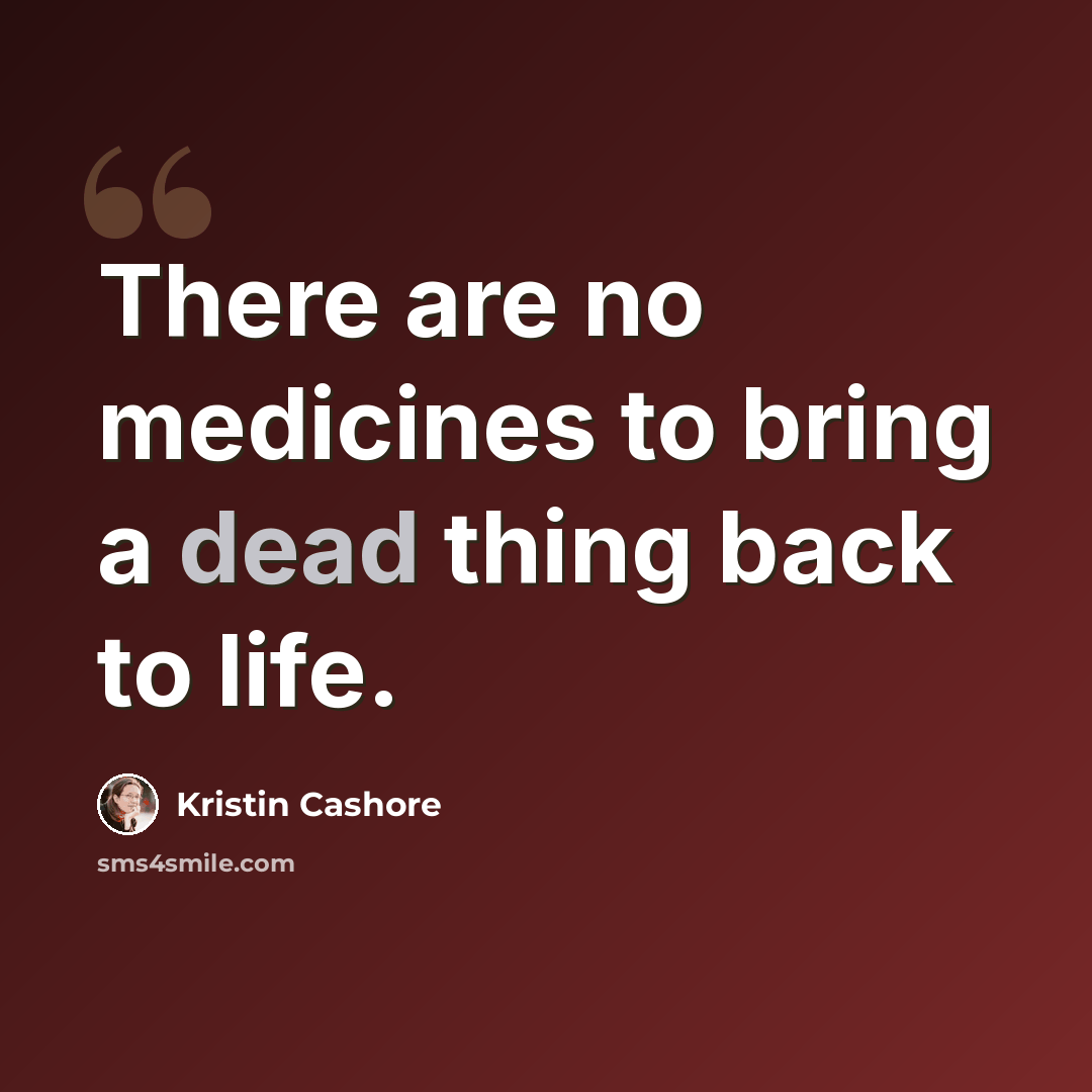 “There are no medicines to bring a dead thing back to life.” quote by Kristin Cashore