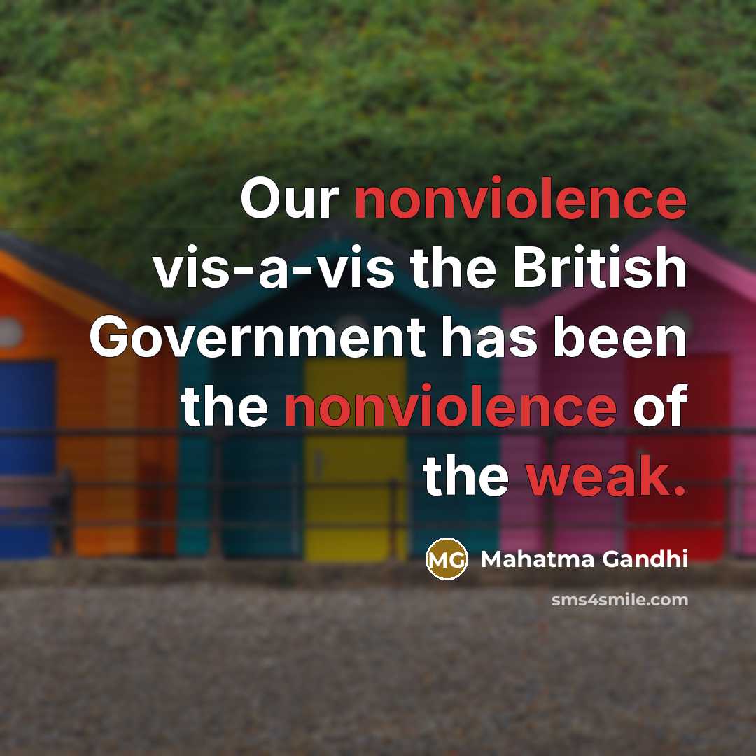 “Our nonviolence vis-а-vis the British Government has been the nonviolence of the weak.” quote by Mahatma Gandhi
