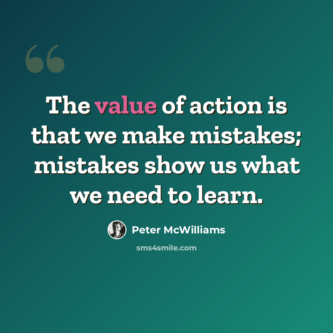 “The value of action is that we make mistakes; mistakes show us what we need to learn.” quote by Peter McWilliams