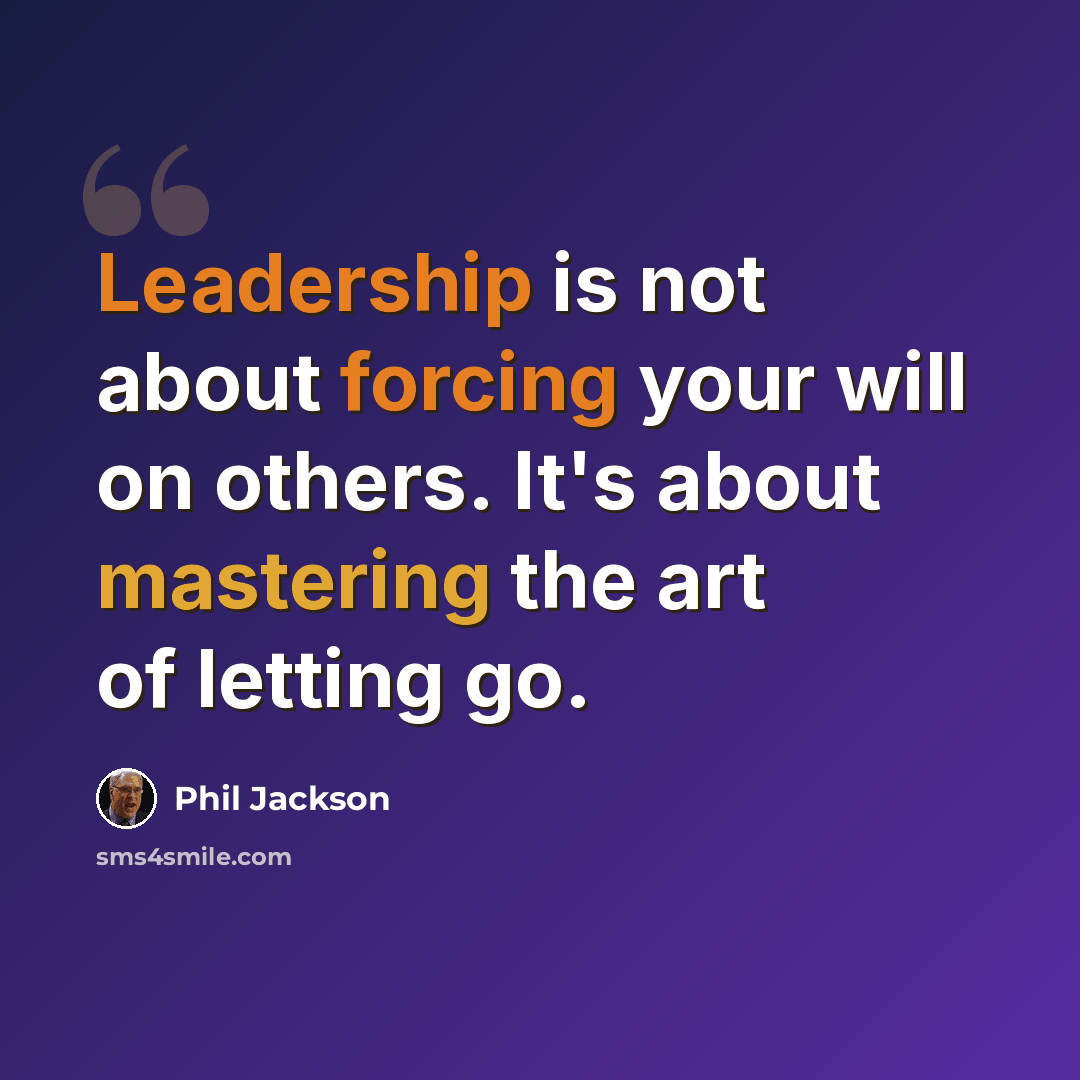 “Leadership is not about forcing your will on others. It's about mastering the art of letting go.” quote by Phil Jackson