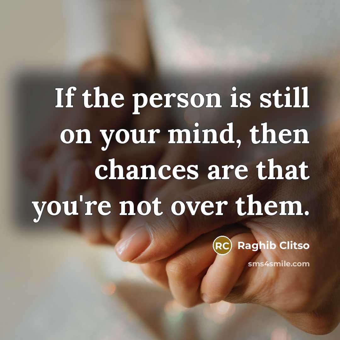 “If the person is still on your mind, then chances are that you're not over them.” quote by Raghib Clitso