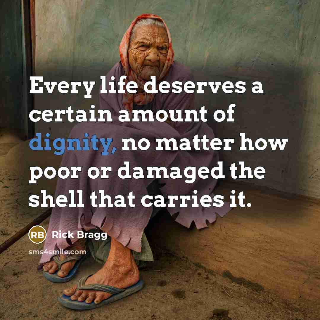 “Every life deserves a certain amount of dignity, no matter how poor or damaged the shell that carries it.” quote by Rick Bragg