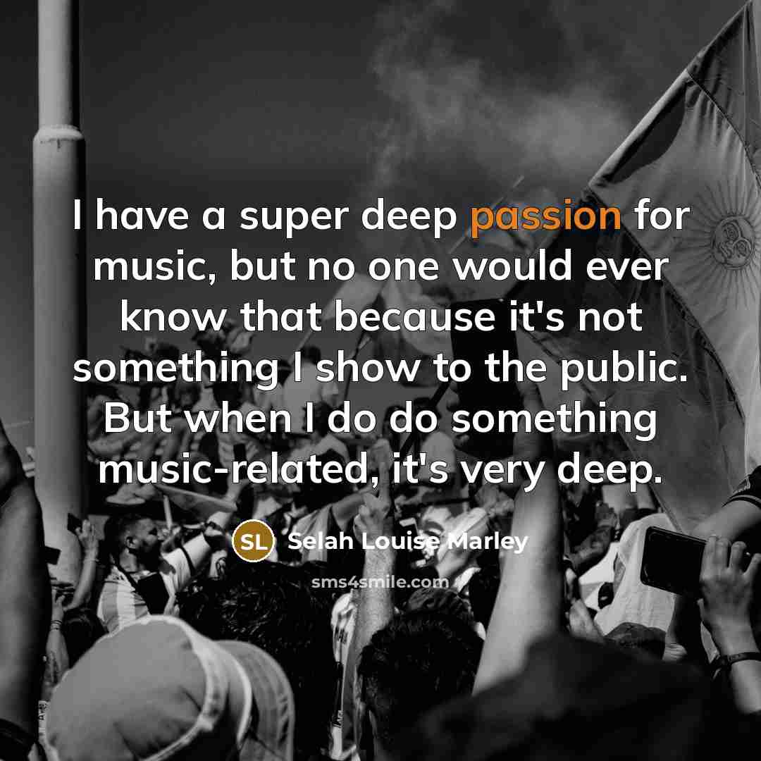 “I have a super deep passion for music, but no one would ever know that because it's not something I show to the public. But when I do do something music-related, it's very deep.” quote by Selah Louise Marley