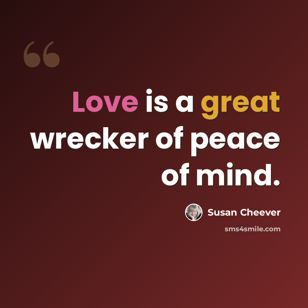 “Love is a great wrecker of peace of mind.” quote by Susan Cheever
