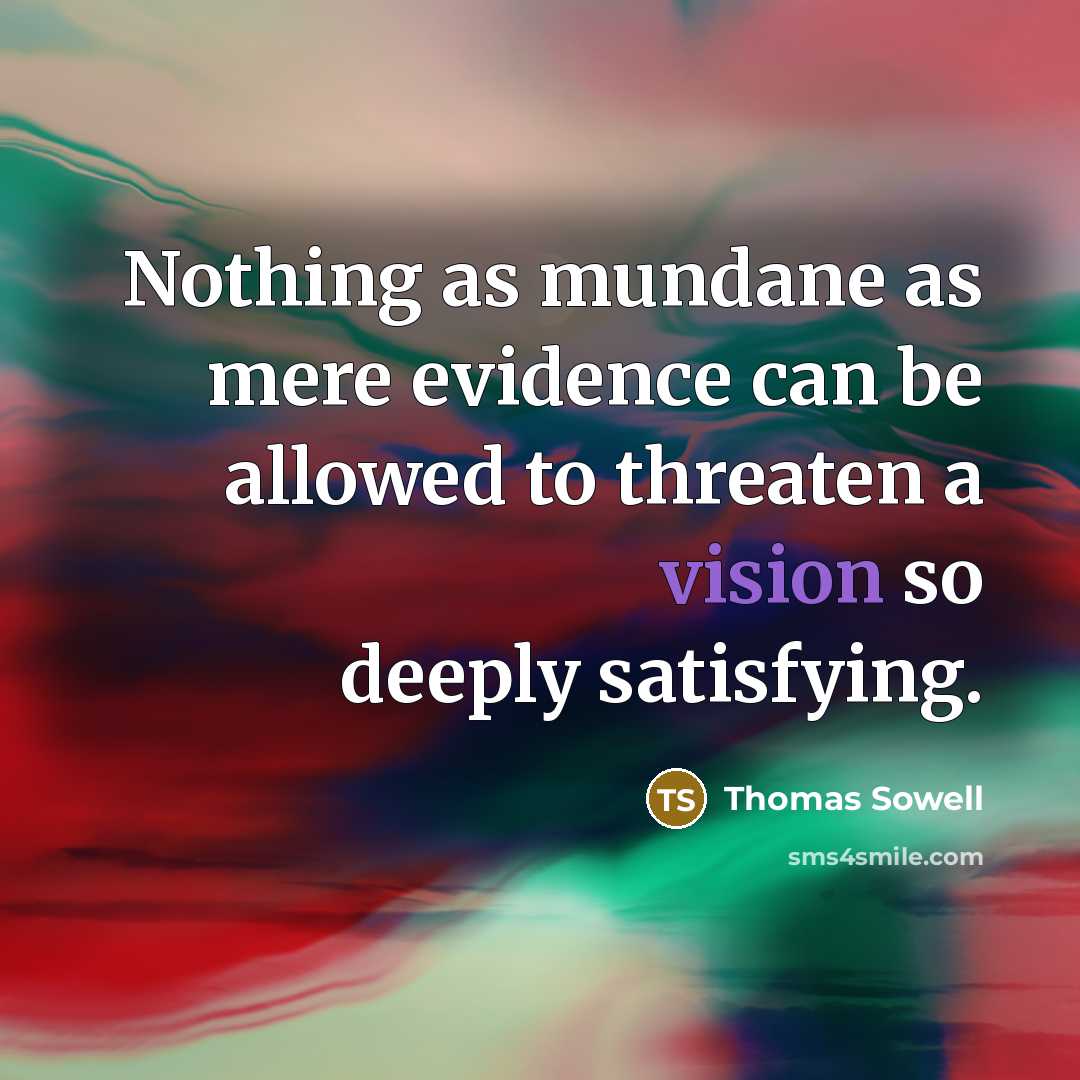“Nothing as mundane as mere evidence can be allowed to threaten a vision so deeply satisfying.” quote by Thomas Sowell
