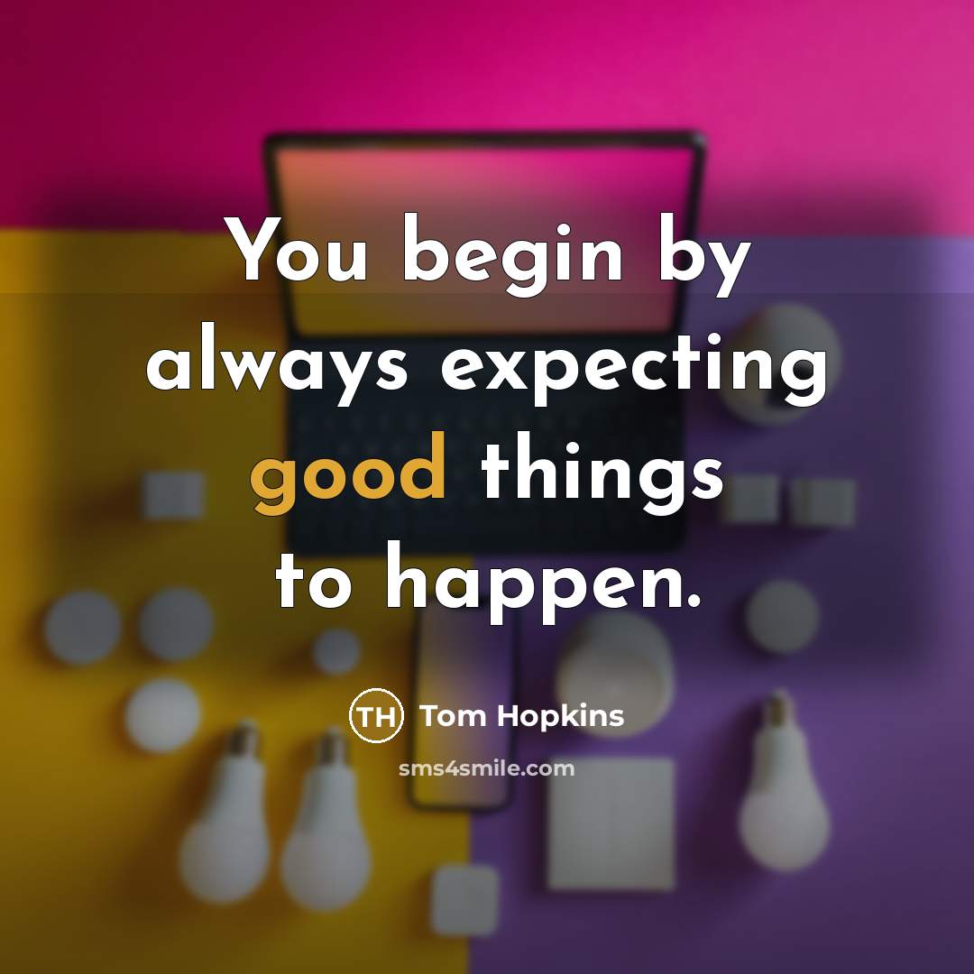 “You begin by always expecting good things to happen.” quote by Tom Hopkins