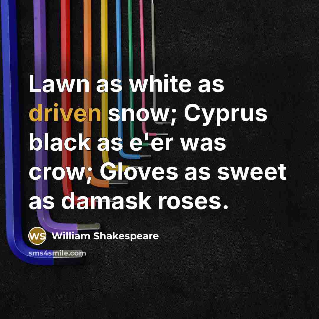 “Lawn as white as driven snow; Cyprus black as e'er was crow; Gloves as sweet as damask roses.” quote by William Shakespeare