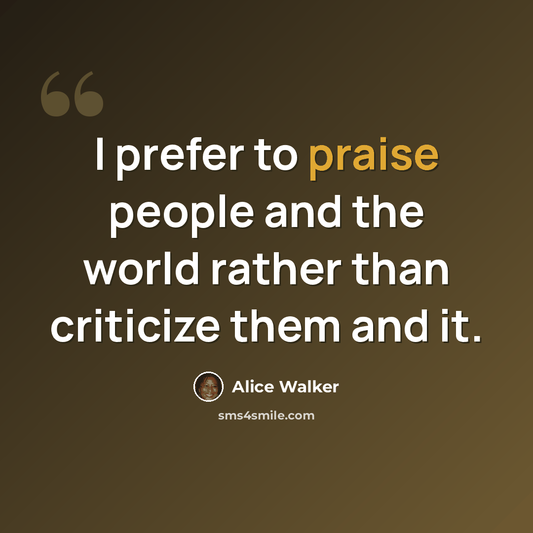 “I prefer to praise people and the world rather than criticize them and it.” quote by Alice Walker