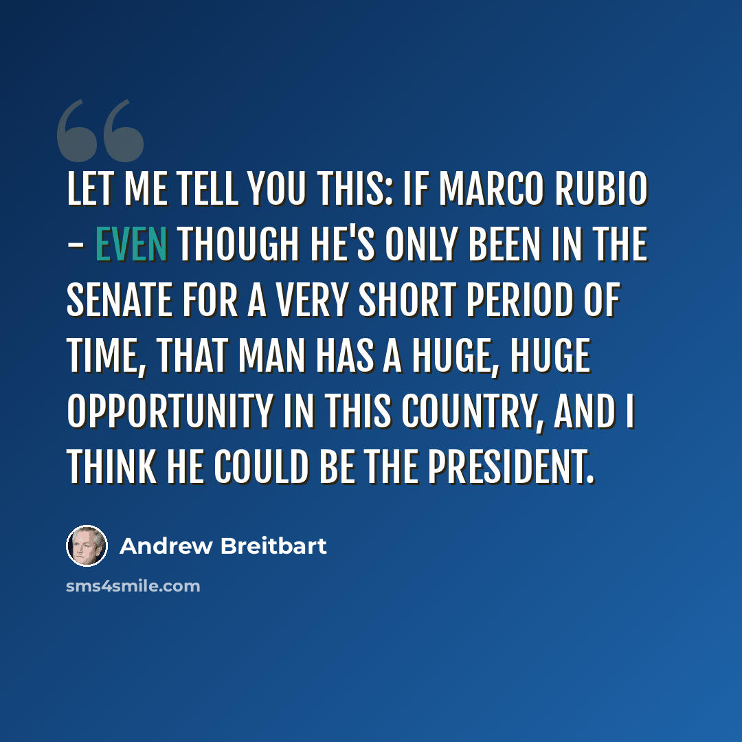 “Let me tell you this: if Marco Rubio - even though he's only been in the Senate for a very short period of time, that man has a huge, huge opportunity in this country, and I think he could be the president.” quote by Andrew Breitbart