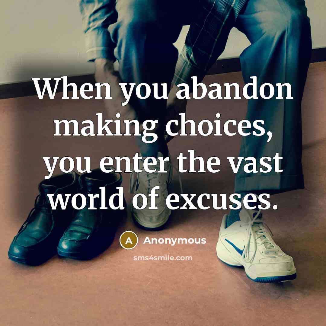 “When you abandon making choices, you enter the vast world of excuses.” quote by Anonymous