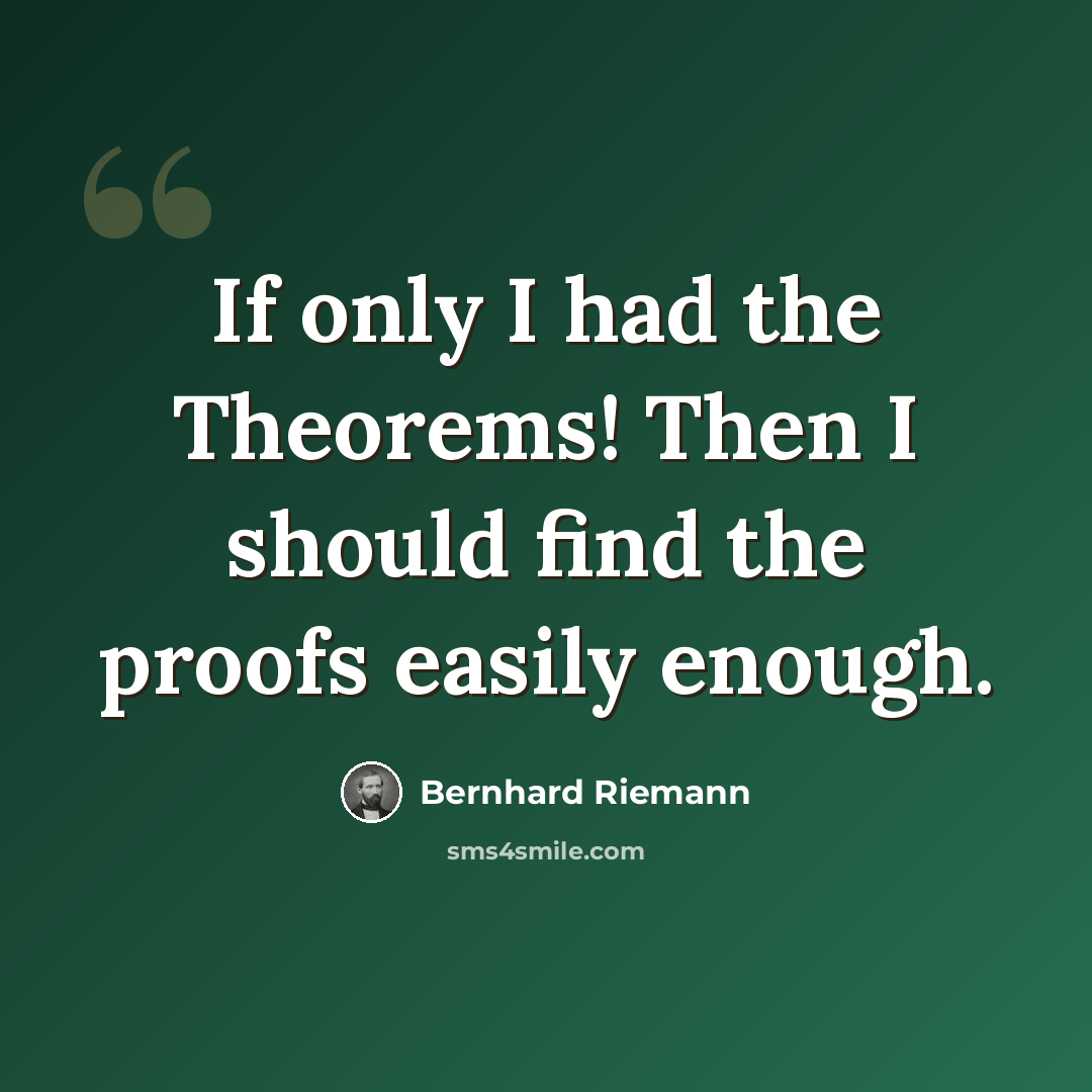 “If only I had the Theorems! Then I should find the proofs easily enough.” quote by Bernhard Riemann