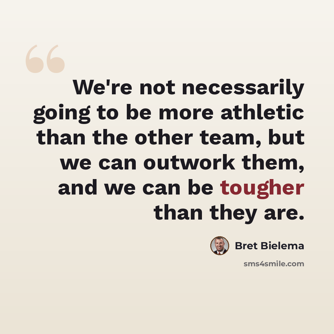 “We're not necessarily going to be more athletic than the other team, but we can outwork them, and we can be tougher than they are.” quote by Bret Bielema