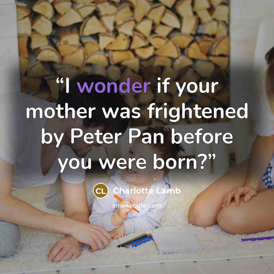 “I wonder if your mother was frightened by Peter Pan before you were born?” quote by Charlotte Lamb
