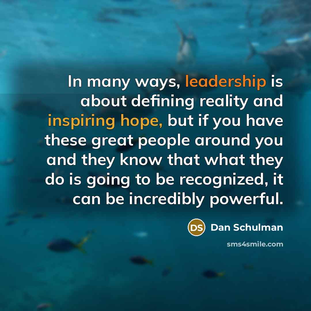 “In many ways, leadership is about defining reality and inspiring hope, but if you have these great people around you and they know that what they do is going to be recognized, it can be incredibly powerful.” quote by Dan Schulman