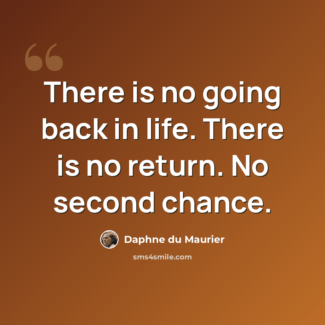 “There is no going back in life. There is no return. No second chance.” quote by Daphne du Maurier